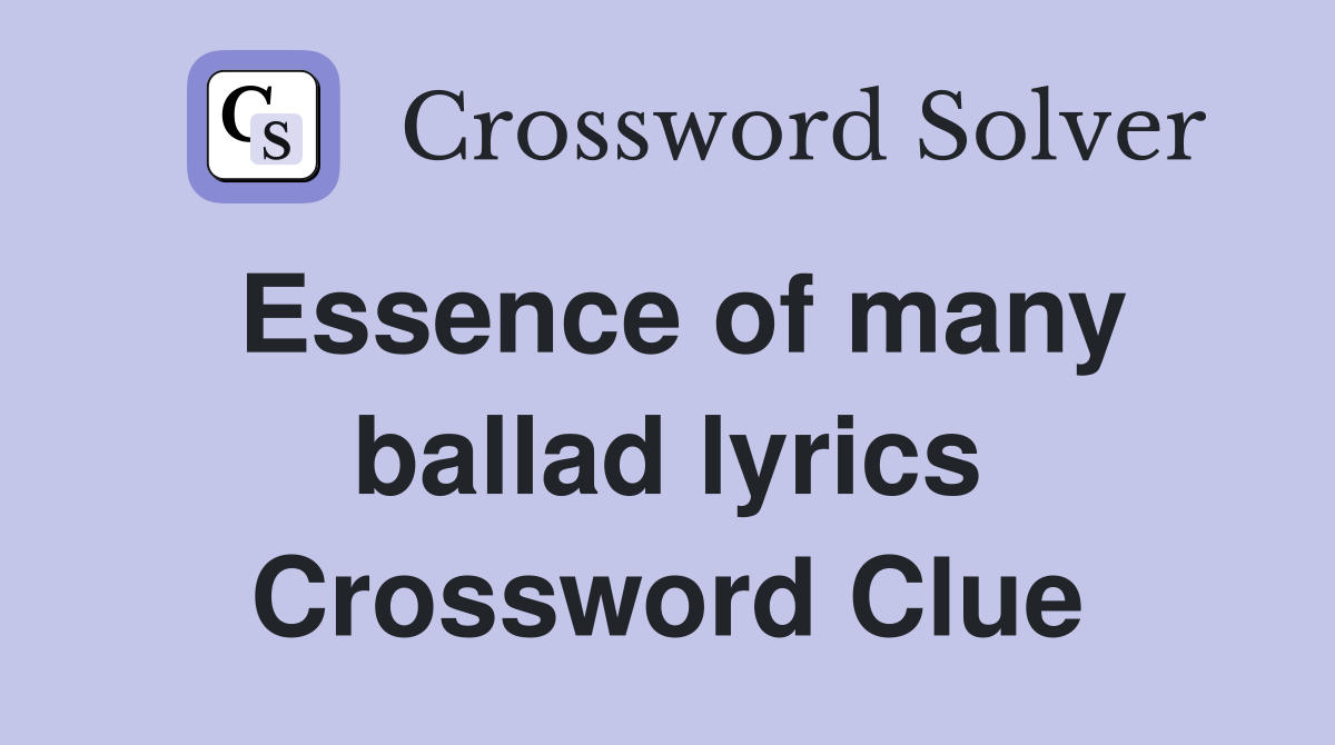 Essence of many ballad lyrics Crossword Clue
