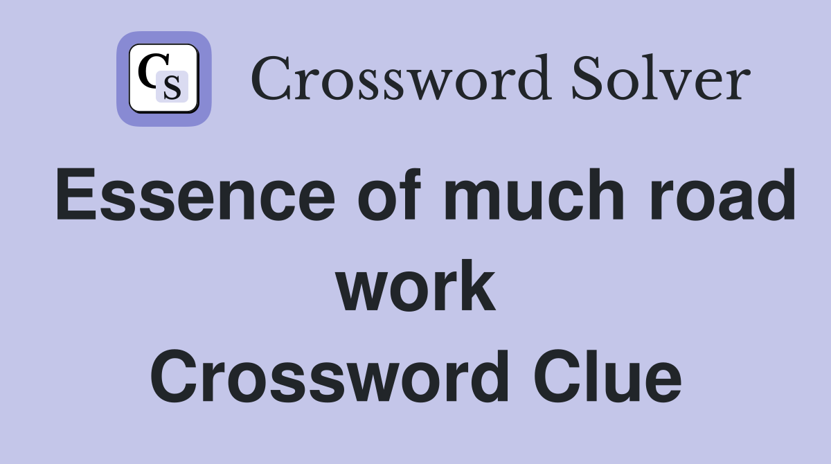 Essence of much road work Crossword Clue