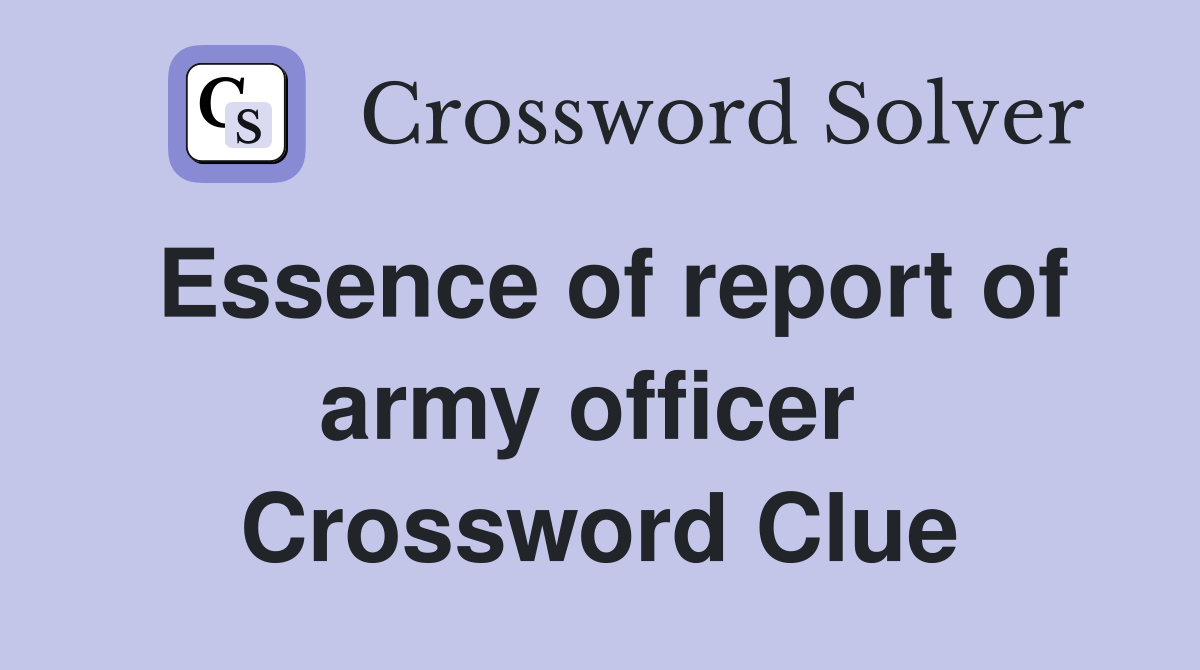 Essence of report of army officer  Crossword Clue