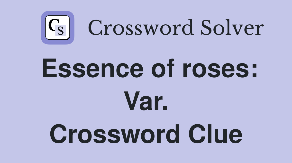 Essence of roses: Var. Crossword Clue
