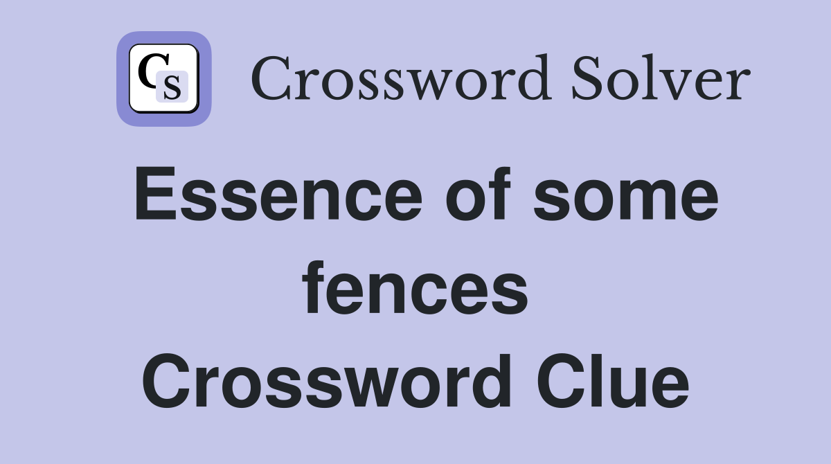 Essence of some fences Crossword Clue