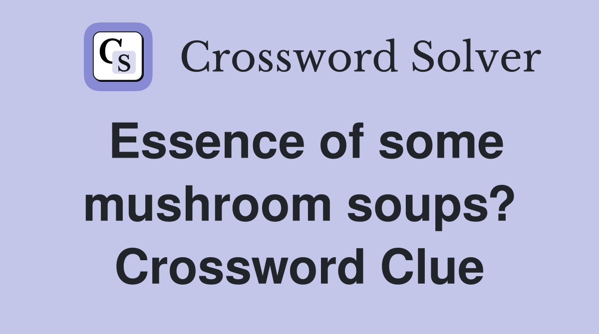 Essence of some mushroom soups? Crossword Clue