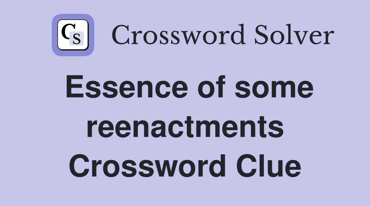 Essence of some reenactments Crossword Clue