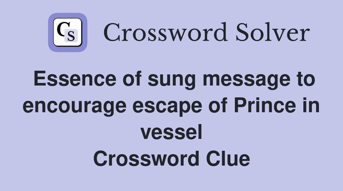 Essence of sung message to encourage escape of Prince in vessel Crossword Clue