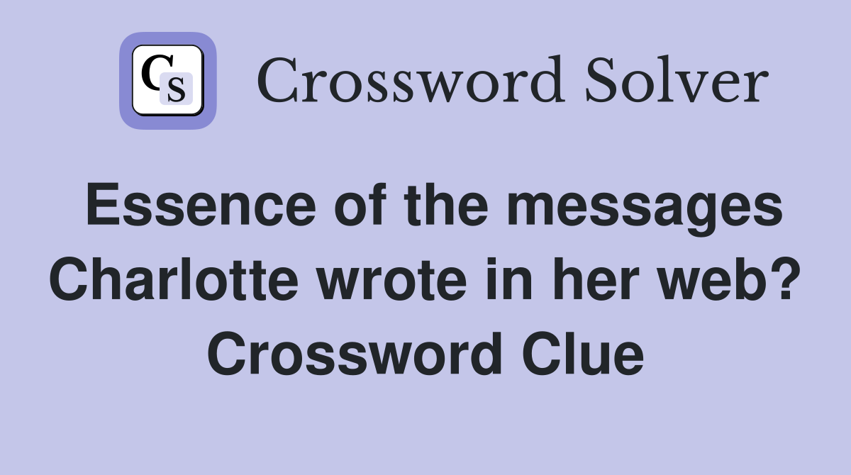 Essence of the messages Charlotte wrote in her web? Crossword Clue