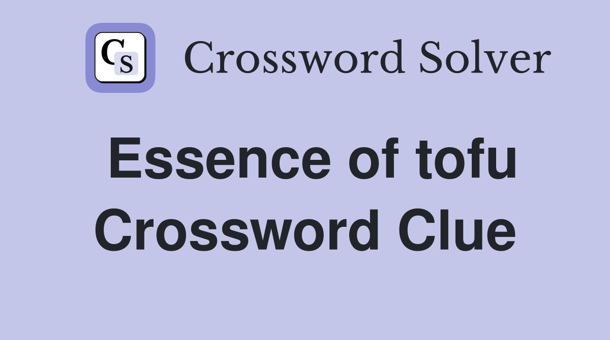 Essence of tofu Crossword Clue