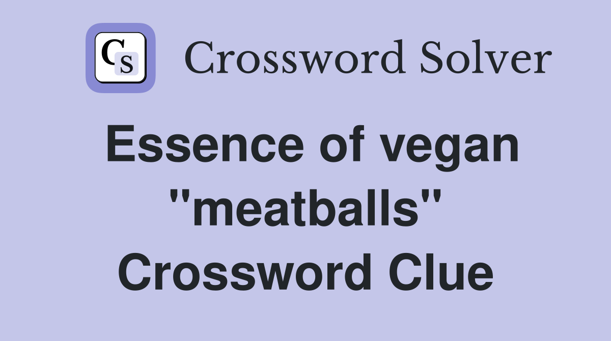 Essence of vegan ''meatballs'' Crossword Clue
