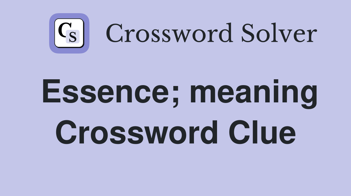 Essence; meaning Crossword Clue