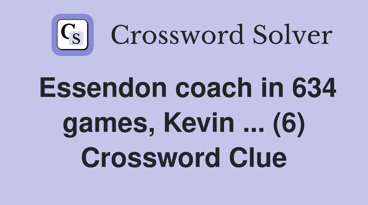 Essendon coach in 634 games, Kevin ... (6) Crossword Clue