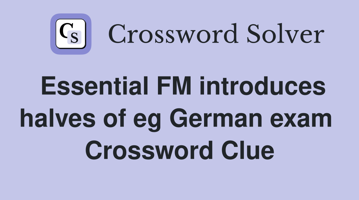 Essential FM introduces halves of eg German exam  Crossword Clue