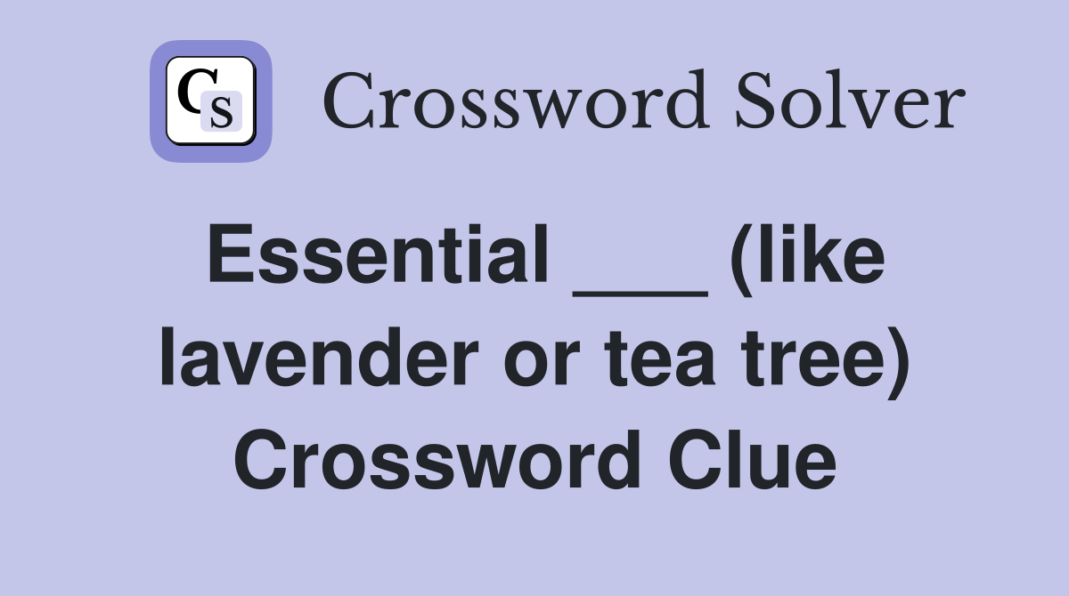 Essential ___ (like lavender or tea tree) Crossword Clue
