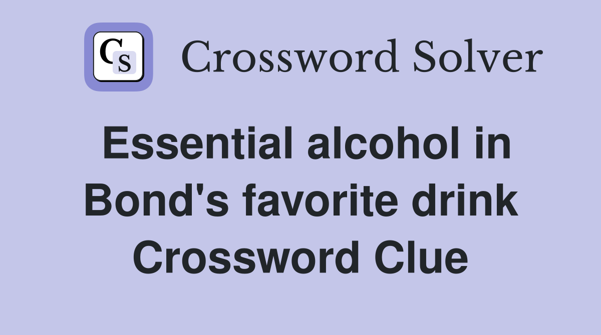 Essential alcohol in Bond's favorite drink Crossword Clue