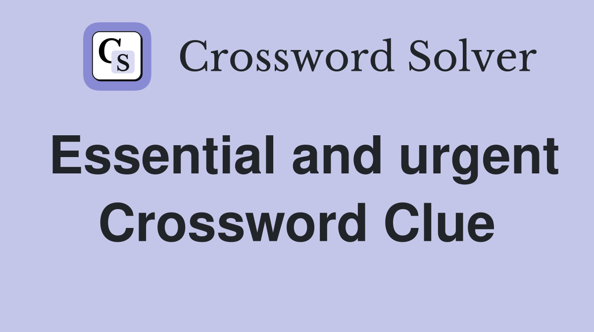 Essential and urgent Crossword Clue