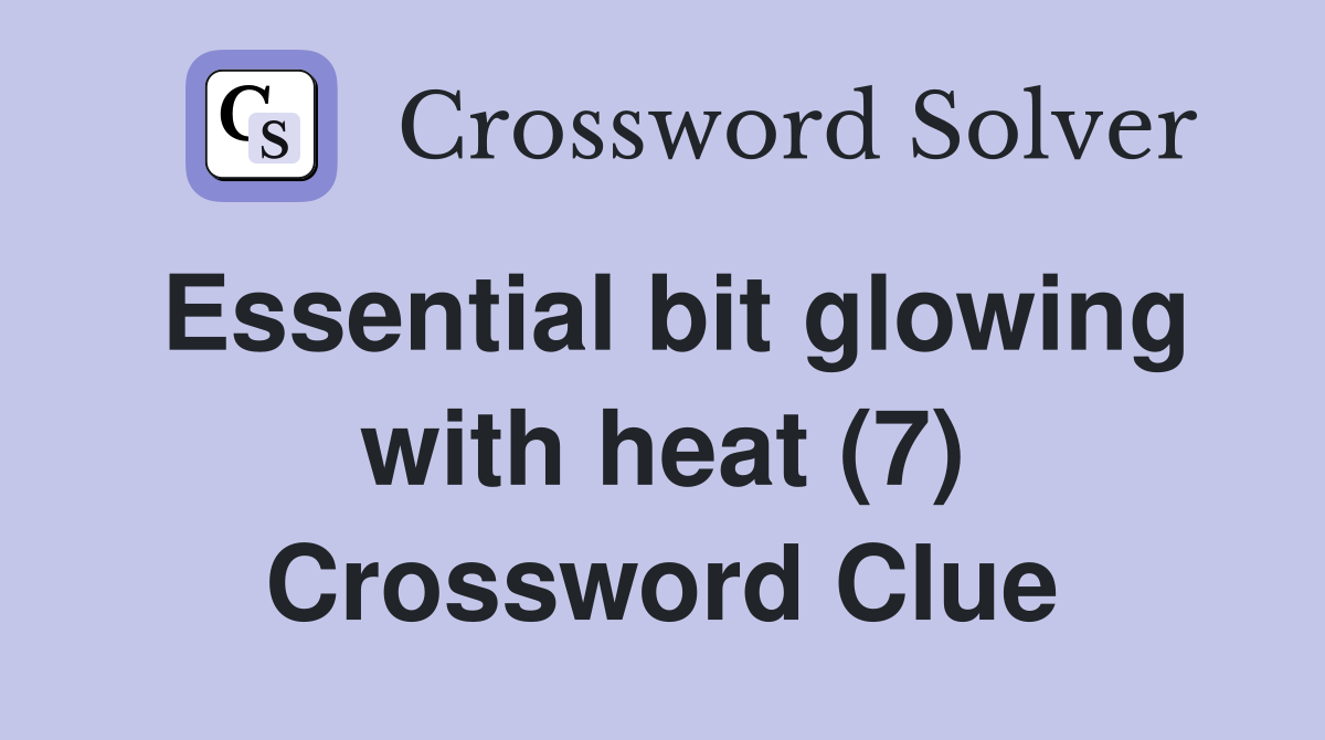 Essential bit glowing with heat (7) Crossword Clue