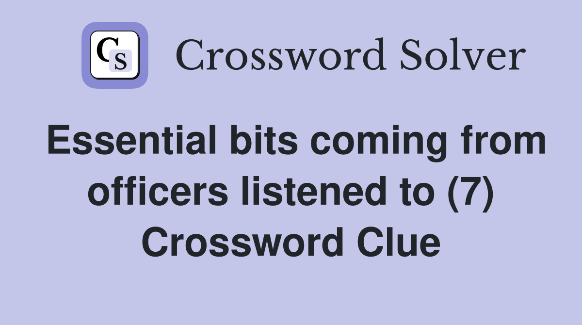 Essential bits coming from officers listened to (7) Crossword Clue