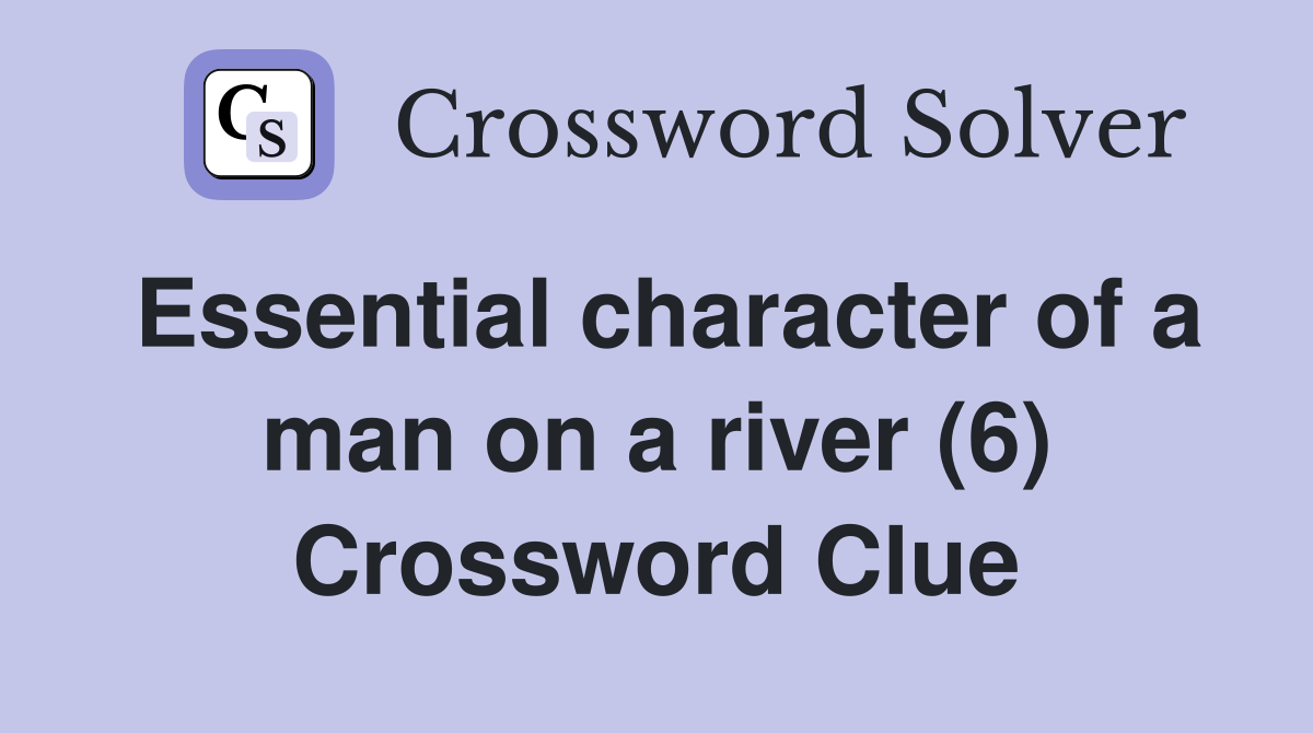 Essential character of a man on a river (6) Crossword Clue