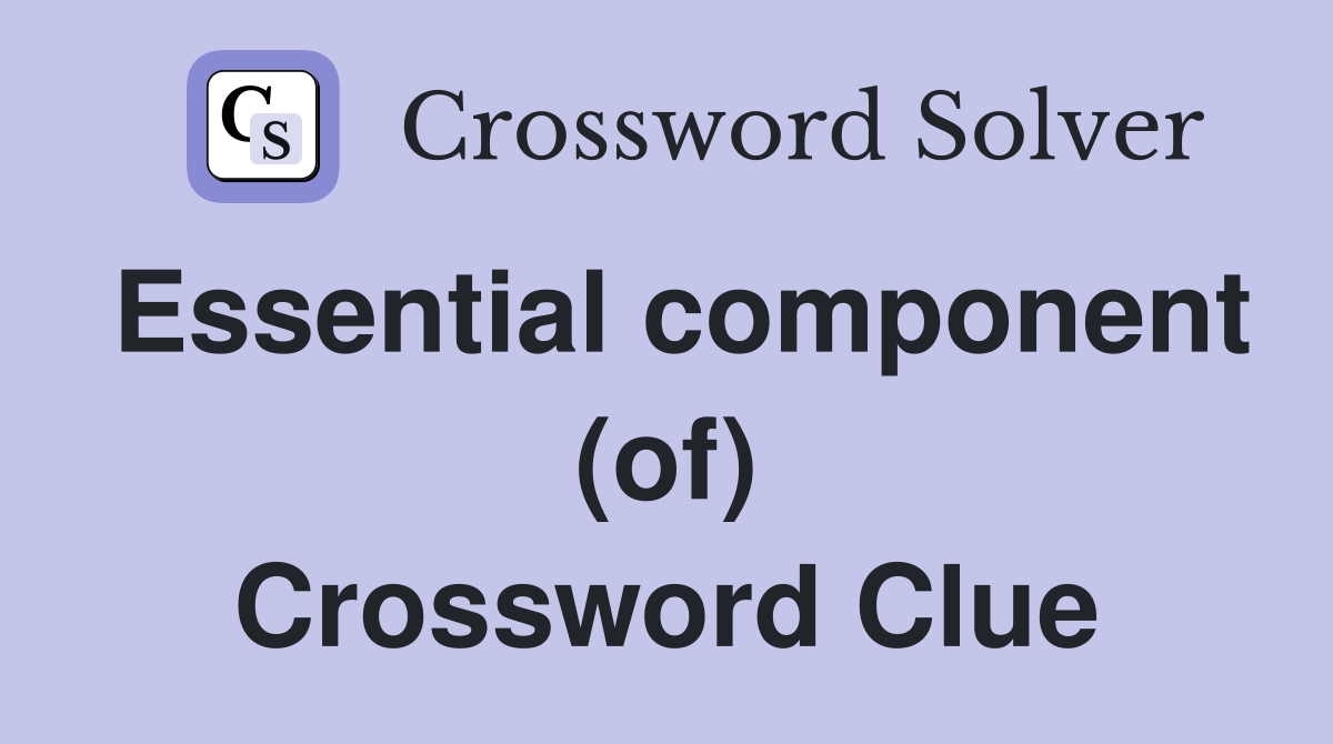 Essential component (of) Crossword Clue