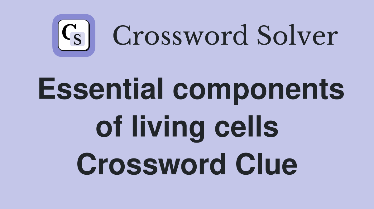 Essential components of living cells Crossword Clue