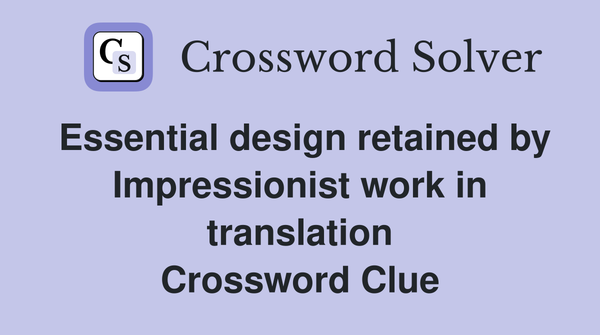 Essential design retained by Impressionist work in translation Crossword Clue