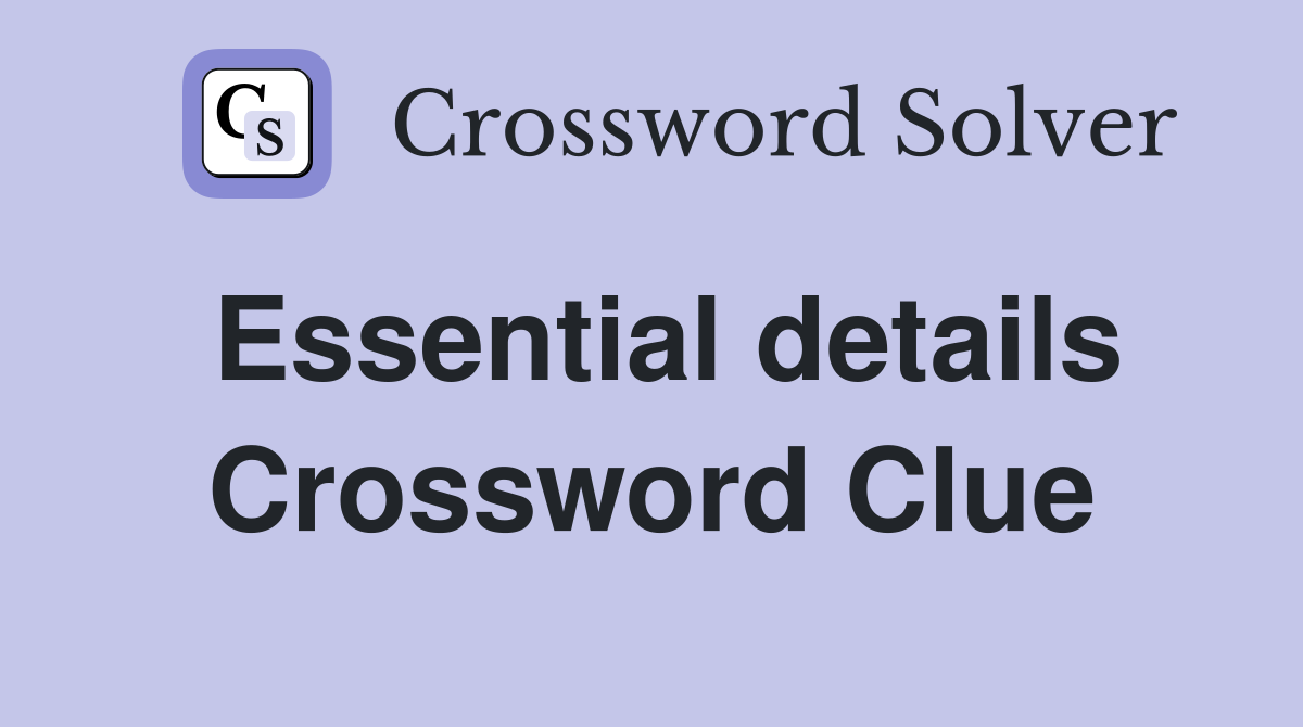 Essential details Crossword Clue