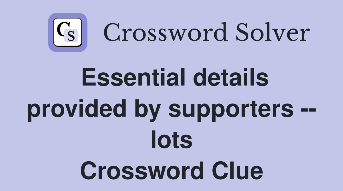 Essential details provided by supporters -- lots Crossword Clue