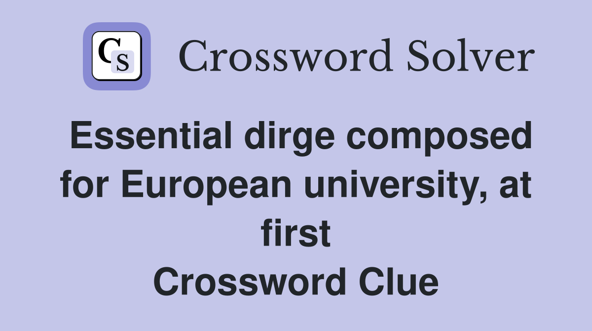 Essential dirge composed for European university, at first Crossword Clue