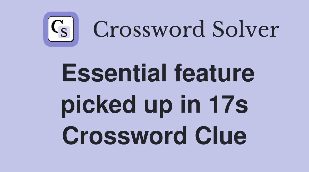 Essential feature picked up in 17s Crossword Clue