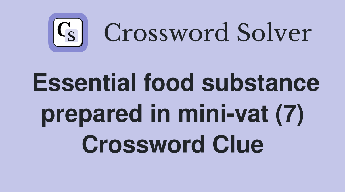 Essential food substance prepared in mini-vat (7) Crossword Clue