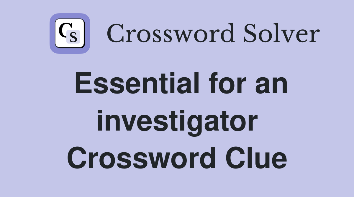Essential for an investigator Crossword Clue