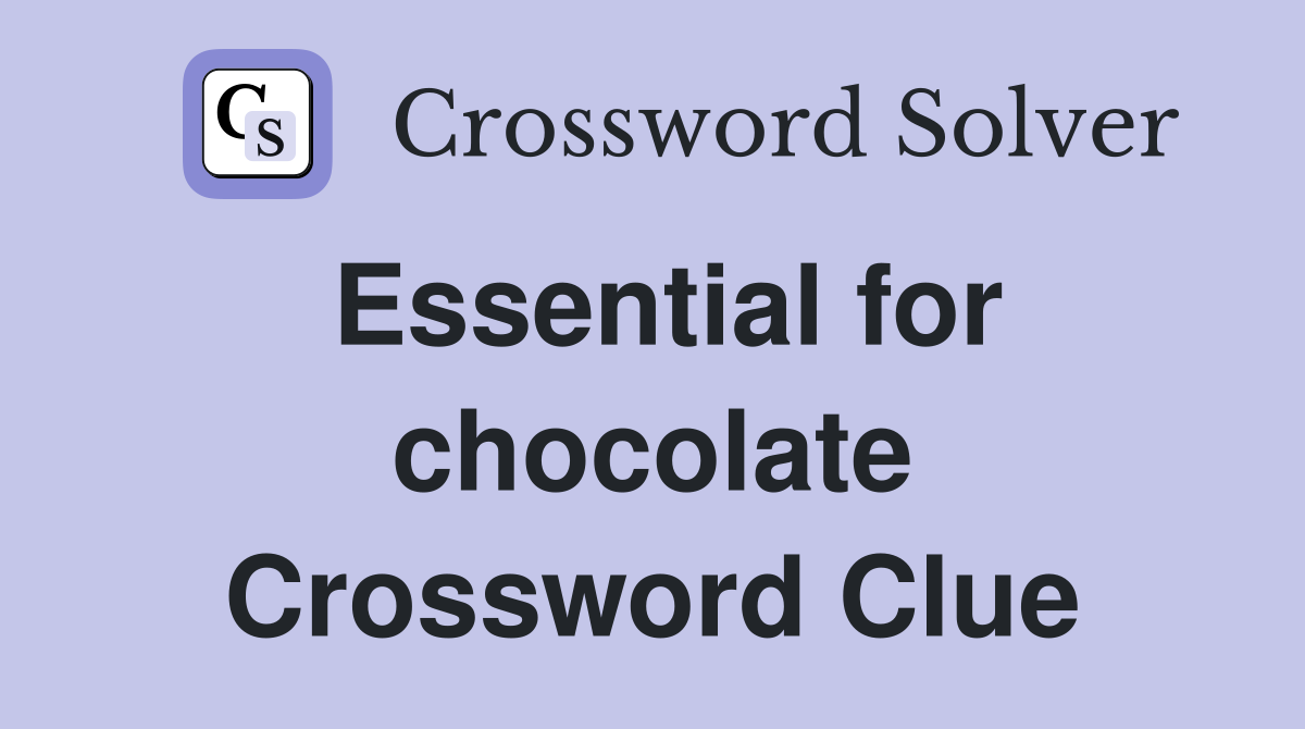Essential for chocolate Crossword Clue