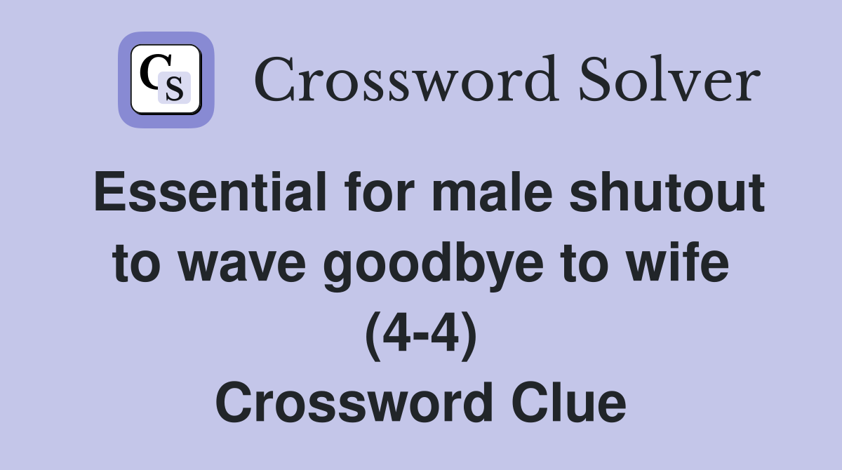 Essential for male shutout to wave goodbye to wife (4-4) Crossword Clue