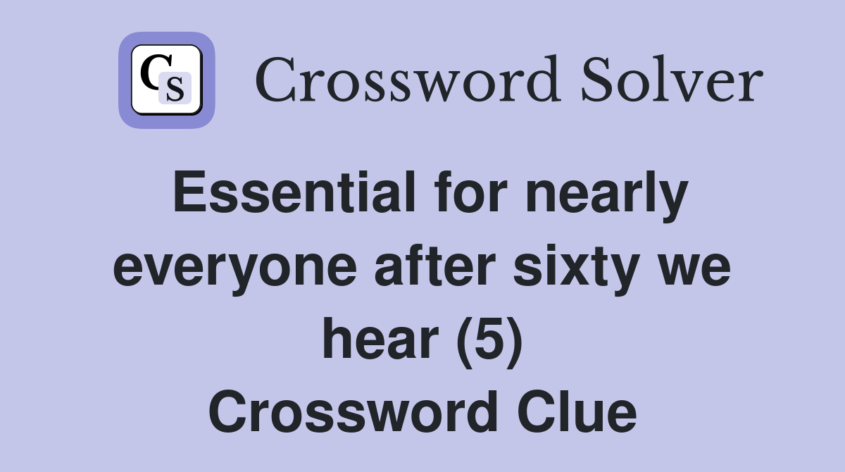 Essential for nearly everyone after sixty we hear (5) Crossword Clue