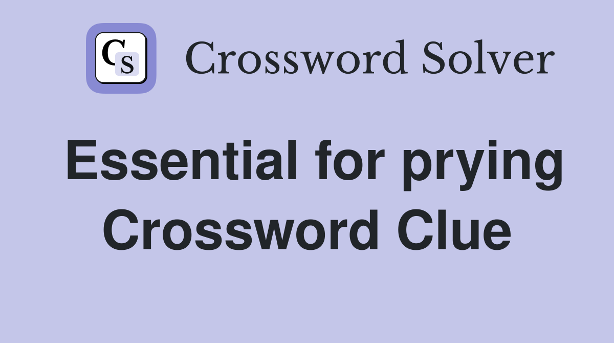 Essential for prying Crossword Clue