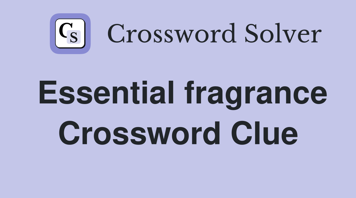 Essential fragrance Crossword Clue
