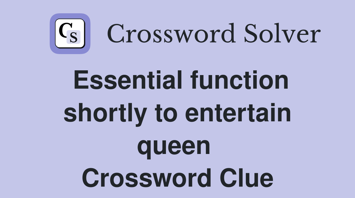 Essential function shortly to entertain queen  Crossword Clue