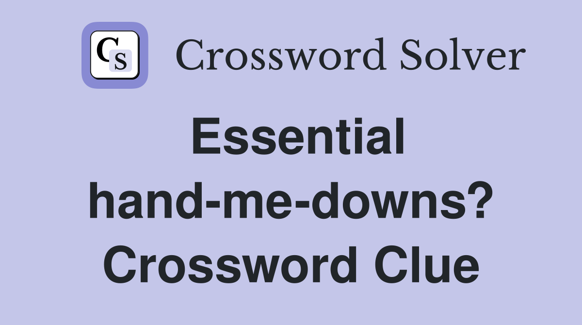 Essential hand-me-downs? Crossword Clue