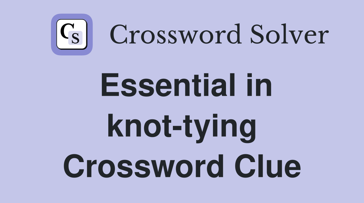 Essential in knot-tying Crossword Clue
