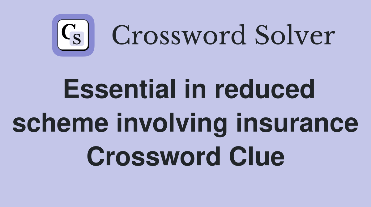 Essential in reduced scheme involving insurance Crossword Clue