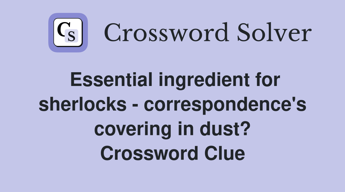 Essential ingredient for sherlocks - correspondence's covering in dust? Crossword Clue
