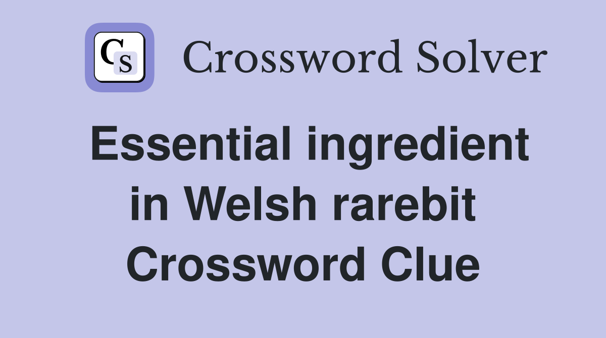 Essential ingredient in Welsh rarebit Crossword Clue