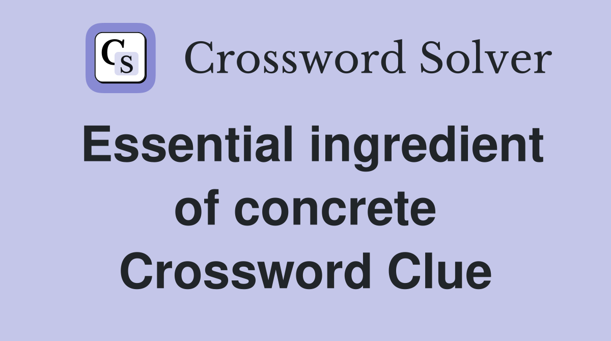Essential ingredient of concrete Crossword Clue