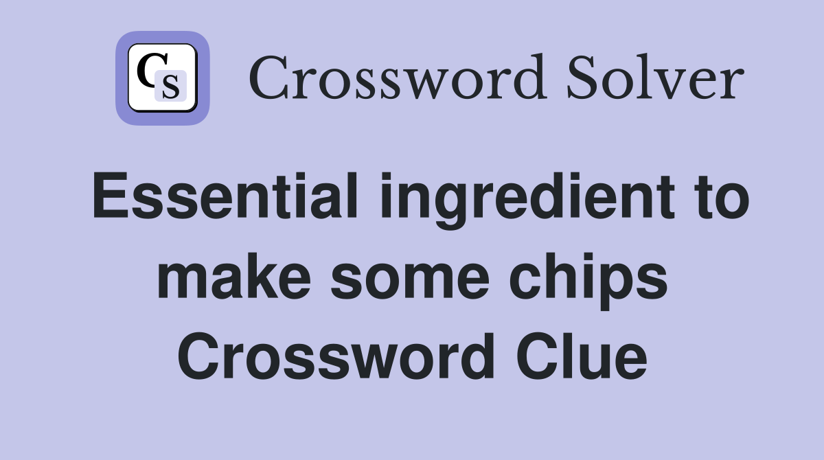 Essential ingredient to make some chips Crossword Clue