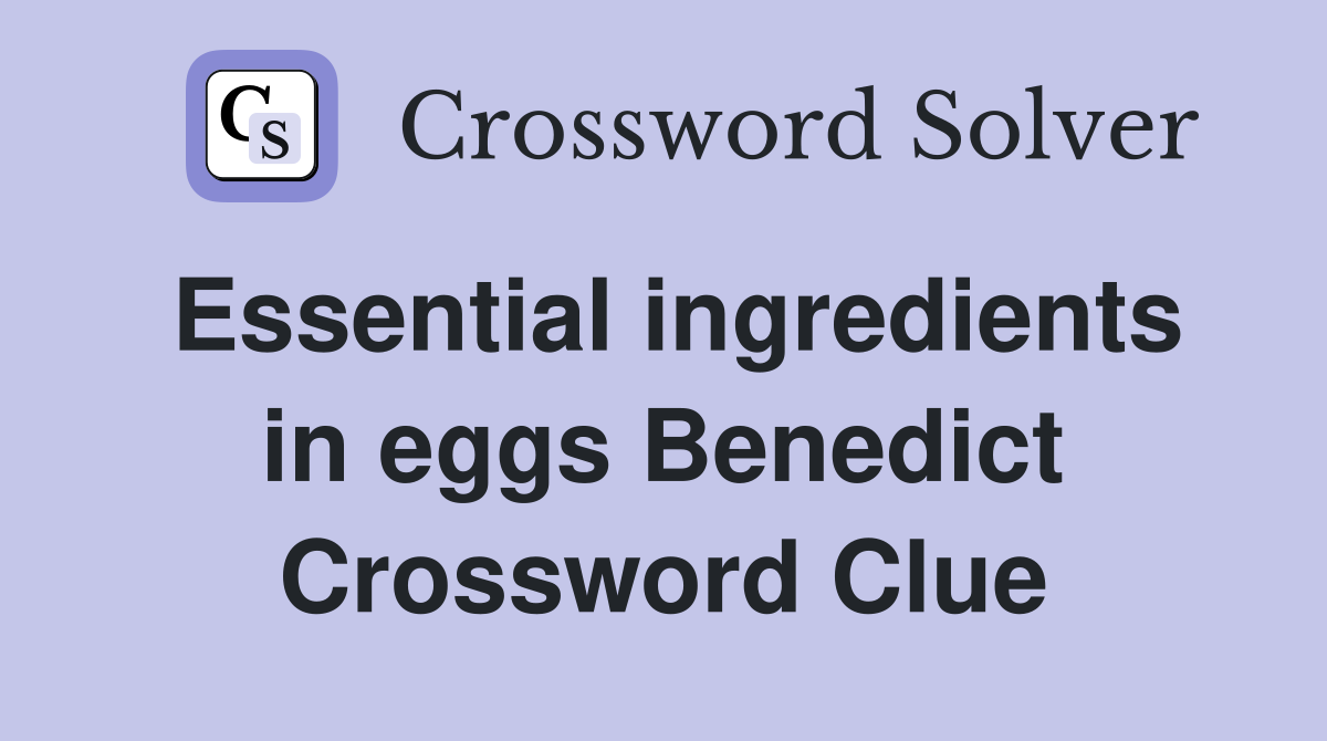 Essential ingredients in eggs Benedict Crossword Clue
