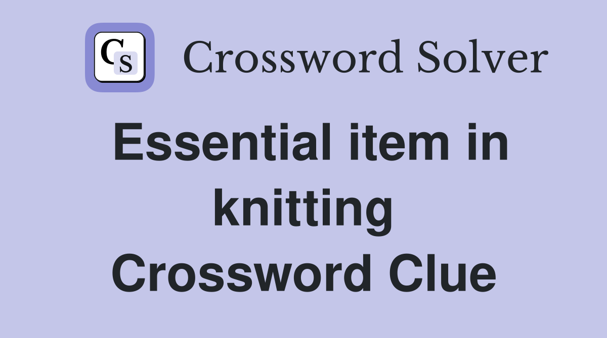 Essential item in knitting Crossword Clue