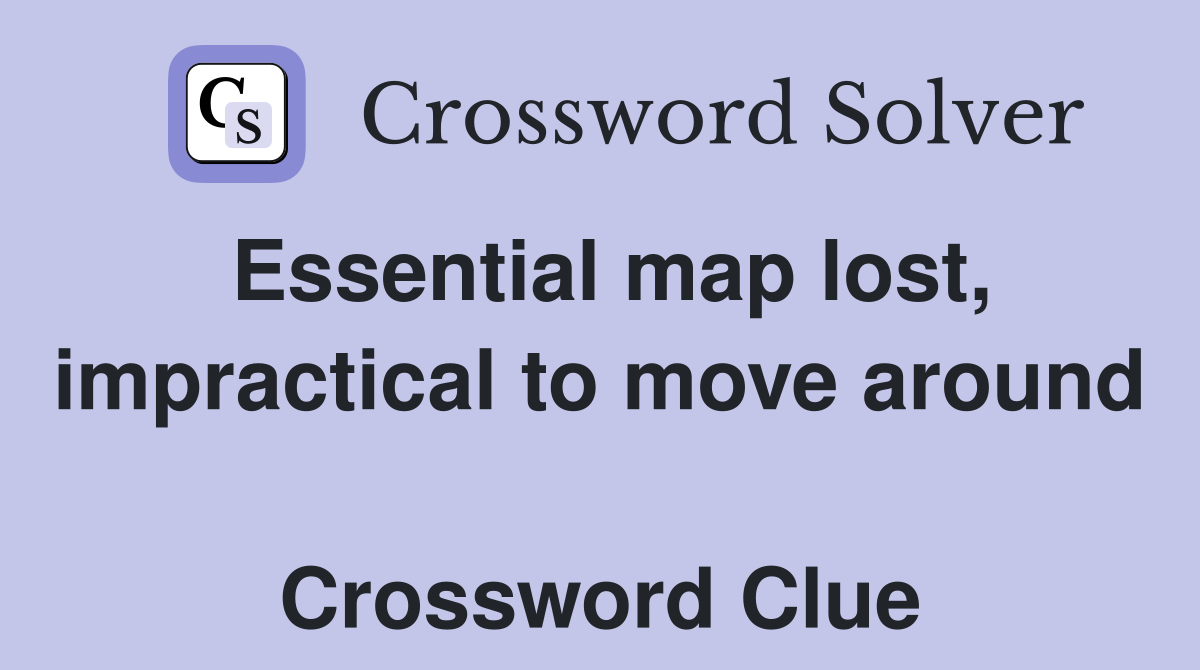Essential map lost, impractical to move around  Crossword Clue