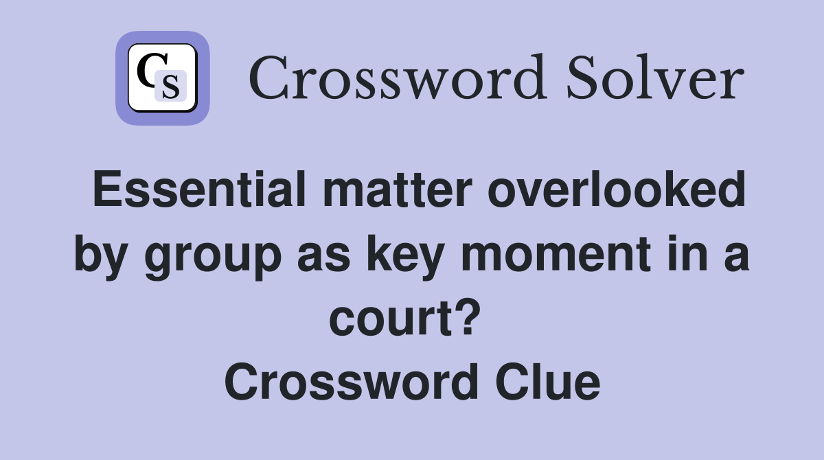 Essential matter overlooked by group as key moment in a court?  Crossword Clue