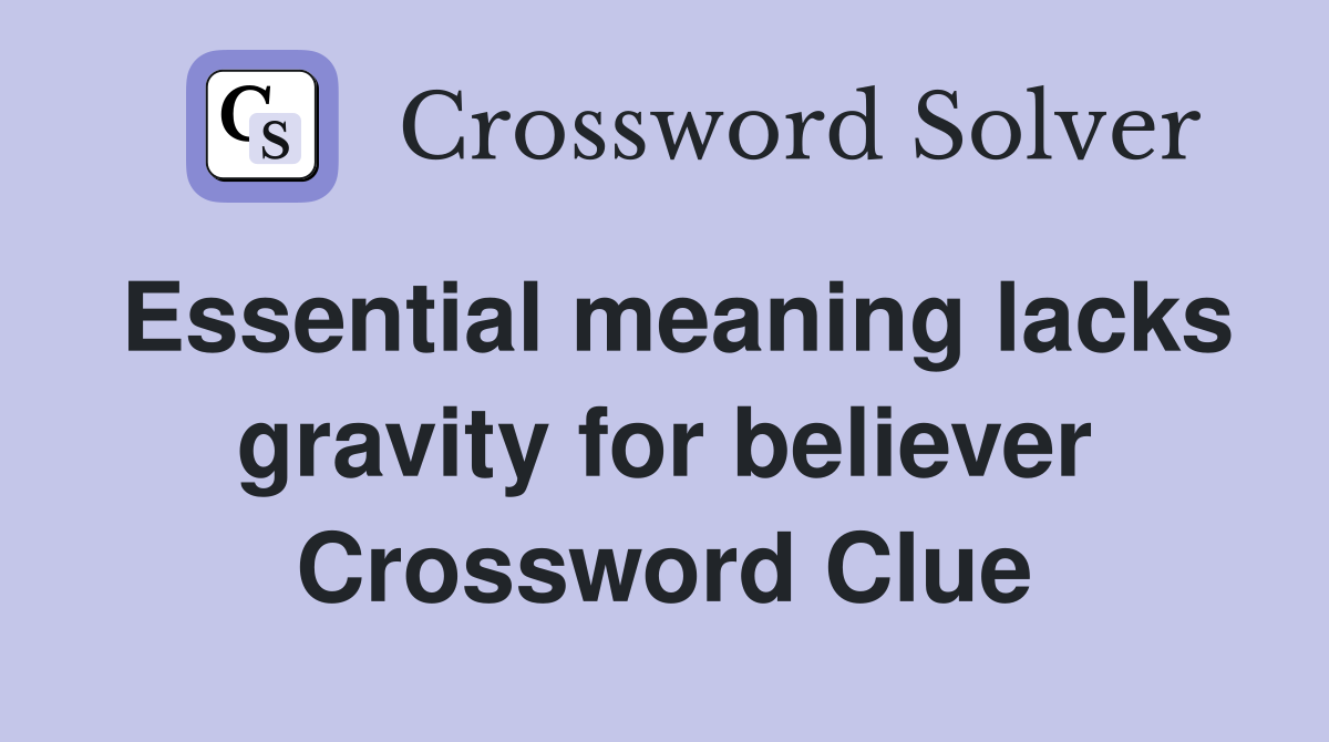 Essential meaning lacks gravity for believer Crossword Clue