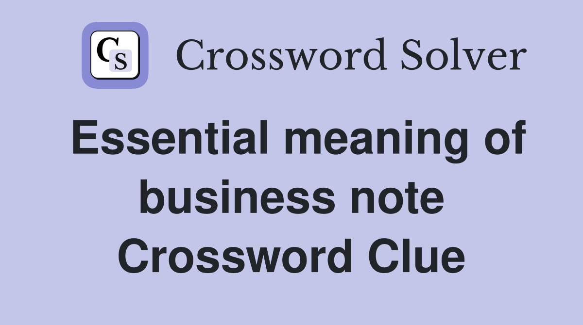 Essential meaning of business note Crossword Clue