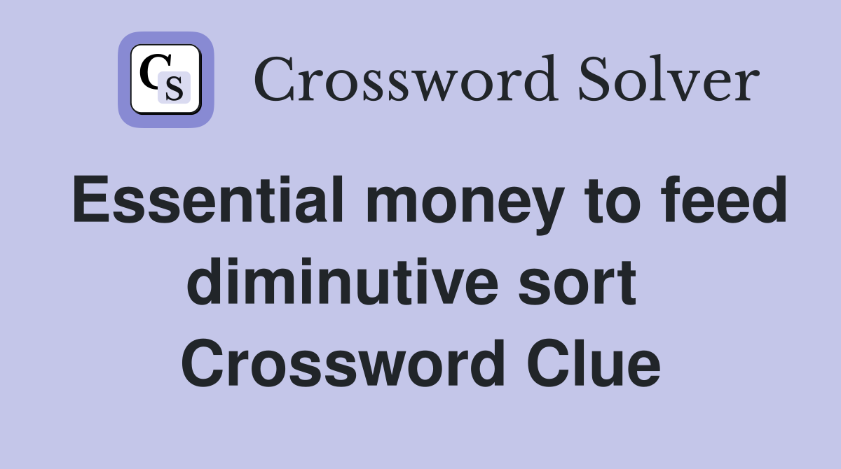 Essential money to feed diminutive sort  Crossword Clue