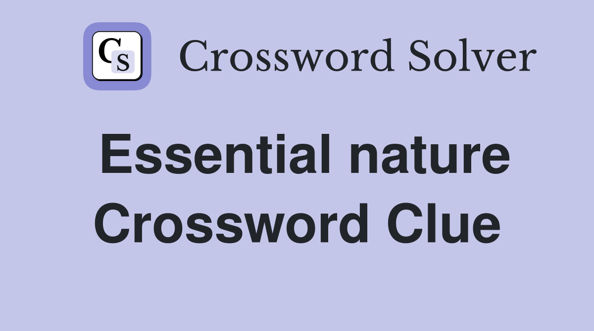 Essential nature Crossword Clue